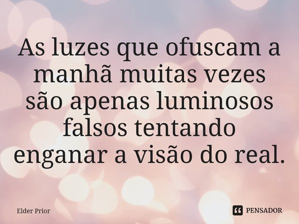 ⁠As luzes que ofuscam a manhã muitas vezes são apenas luminosos falsos tentando enganar a visão do real.... Frase de Elder Prior.