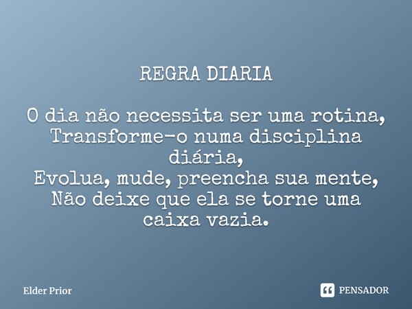 ⁠REGRA DIÁRIA O dia não necessita ser uma rotina, Transforme-o numa disciplina diária, Evolua, mude, preencha sua mente, Não deixe que ela se torne uma caixa va... Frase de Elder Prior.