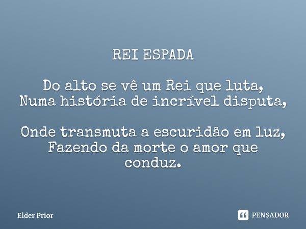 ⁠REI ESPADA Do alto se vê um Rei que luta, Numa história de incrível disputa, Onde transmuta a escuridão em luz, Fazendo da morte o amor que conduz.... Frase de Elder Prior.