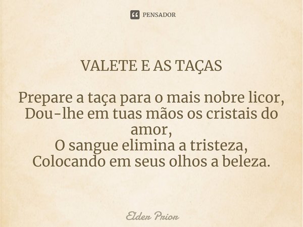 ⁠VALETE E AS TAÇAS Prepare a taça para o mais nobre licor, Dou-lhe em tuas mãos os cristais do amor, O sangue elimina a tristeza, Colocando em seus olhos a bele... Frase de Elder Prior.
