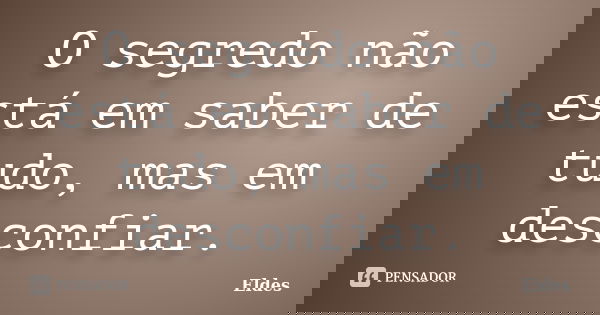 O segredo não está em saber de tudo, mas em desconfiar.... Frase de Eldes.