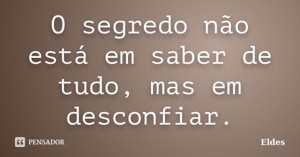 O segredo não está em saber de tudo, mas em desconfiar.... Frase de Eldes.