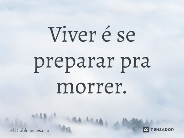 ⁠Viver é se preparar pra morrer.... Frase de el diablo necesario.