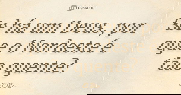 Se há um Deus, por que o Nordeste é tão quente?... Frase de El Dio.