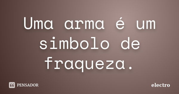 Uma arma é um simbolo de fraqueza.... Frase de Electro.