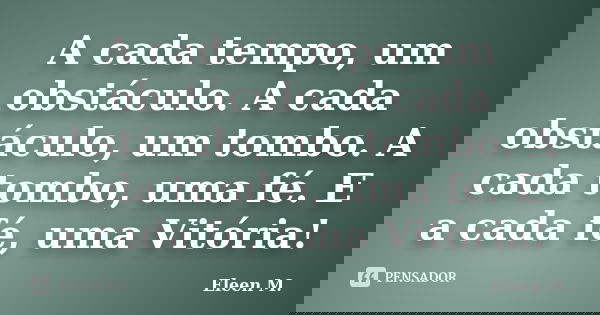 A cada tempo, um obstáculo. A cada obstáculo, um tombo. A cada tombo, uma fé. E a cada fé, uma Vitória!... Frase de Eleen M..