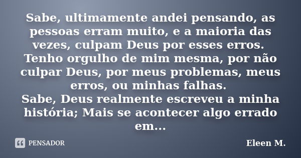 Sabe, ultimamente andei pensando, as pessoas erram muito, e a maioria das vezes, culpam Deus por esses erros. Tenho orgulho de mim mesma, por não culpar Deus, p... Frase de Eleen M..