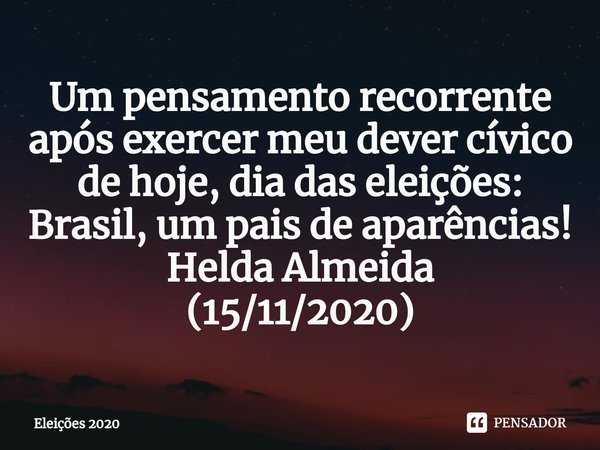 ⁠Um pensamento recorrente após exercer meu dever cívico de hoje, dia das eleições: Brasil, um pais de aparências!
Helda Almeida
(15/11/2020)... Frase de Eleições 2020.