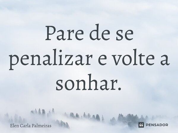 ⁠Pare de se penalizar e volte a sonhar.... Frase de Elen Carla Palmeiras.