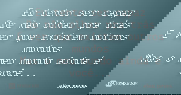 Eu tento ser capaz De não olhar pra trás E ver que existem outros mundos Mas o meu mundo ainda é você...... Frase de elen neves.