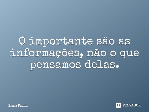 ⁠O importante são as informações, não o que pensamos delas.... Frase de Elena Favilli.