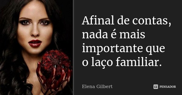 Afinal de contas, nada é mais importante que o laço familiar.... Frase de Elena Gilbert.
