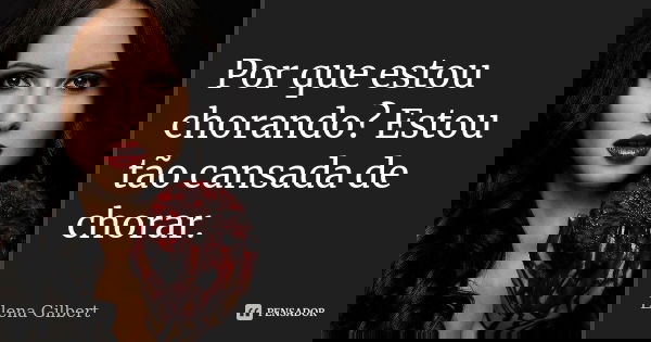 Por que estou chorando? Estou tão cansada de chorar.... Frase de Elena Gilbert.