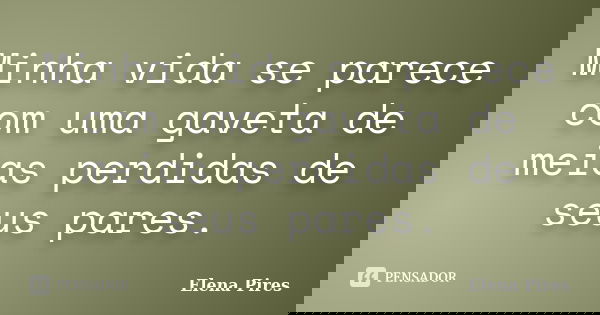 Minha vida se parece com uma gaveta de meias perdidas de seus pares.... Frase de Elena Pires.