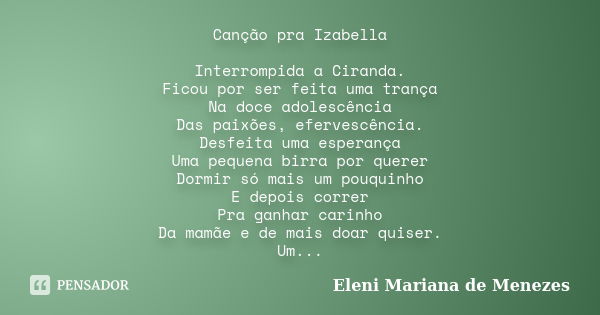 Canção pra Izabella Interrompida a Ciranda. Ficou por ser feita uma trança Na doce adolescência Das paixões, efervescência. Desfeita uma esperança Uma pequena b... Frase de Eleni Mariana de Menezes.