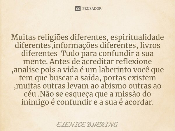 ⁠Muitas religiões diferentes, espiritualidade diferentes,informações diferentes, livros diferentes Tudo para confundir a sua mente. Antes de acreditar reflexion... Frase de ELENICE BHERING.