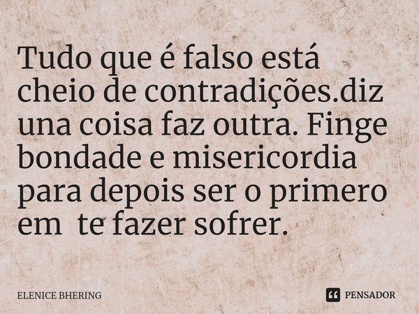 ⁠Tudo que é falso está cheio de contradições.diz uma coisa faz outra. Finge bondade e misericordia para depois ser o primero em te fazer sofrer.... Frase de ELENICE BHERING.