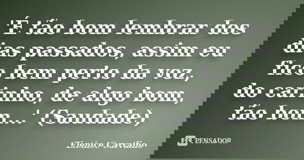 'É tão bom lembrar dos dias passados, assim eu fico bem perto da voz, do carinho, de algo bom, tão bom...' (‪Saudade‬)... Frase de Elenice Carvalho.
