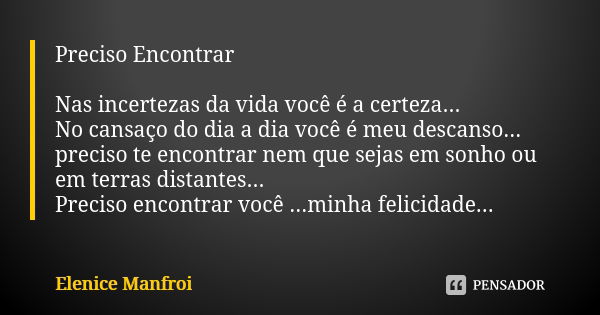 Preciso Encontrar Nas incertezas da vida você é a certeza... No cansaço do dia a dia você é meu descanso... preciso te encontrar nem que sejas em sonho ou em te... Frase de Elenice Manfroi.