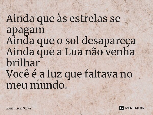 ⁠Ainda que às estrelas se apagam Ainda que o sol desapareça Ainda que a Lua não venha brilhar Você é a luz que faltava no meu mundo.... Frase de Elenillson Silva.