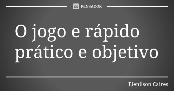 O jogo e rápido prático e objetivo... Frase de Elenilson Caires.