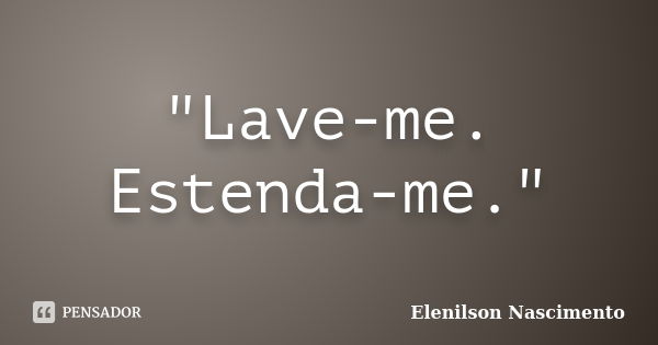 "Lave-me. Estenda-me."... Frase de Elenilson Nascimento.