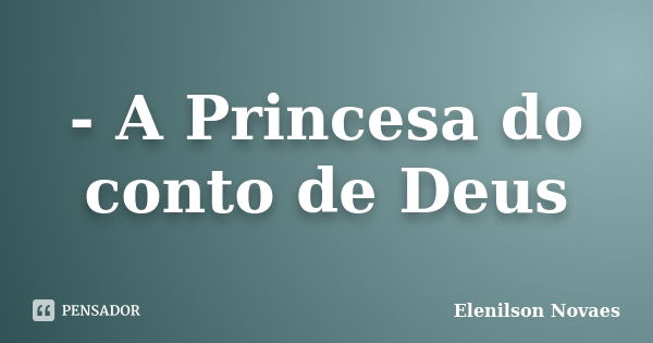 - A Princesa do conto de Deus... Frase de Elenilson Novaes.