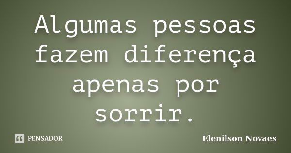 Algumas pessoas fazem diferença apenas por sorrir.... Frase de Elenilson Novaes.