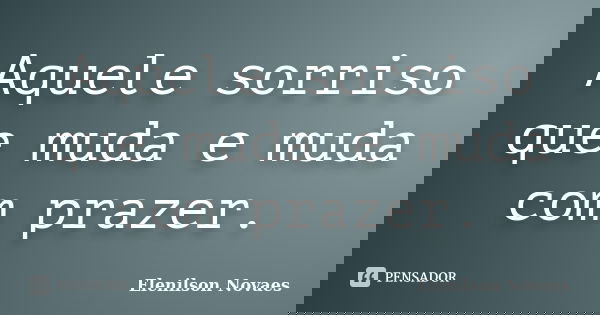 Aquele sorriso que muda e muda com prazer.... Frase de Elenilson Novaes.