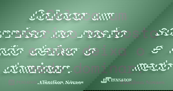 Coloca um sorriso no rosto e não deixa o medo dominar.... Frase de Elenilson Novaes.