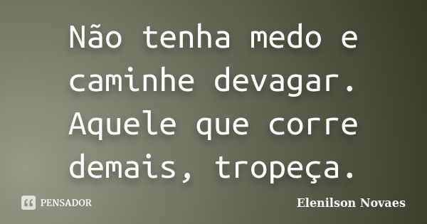 Não tenha medo e caminhe devagar. Aquele que corre demais, tropeça.... Frase de Elenilson Novaes.