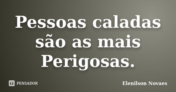 Pessoas caladas são as mais Perigosas.... Frase de Elenilson Novaes.