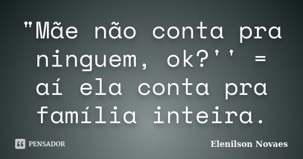 "Mãe não conta pra ninguem, ok?'' = aí ela conta pra família inteira.... Frase de Elenilson Novaes.