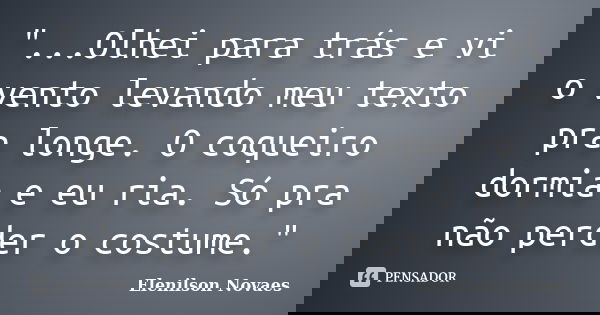 "...Olhei para trás e vi o vento levando meu texto pra longe. O coqueiro dormia e eu ria. Só pra não perder o costume."... Frase de Elenilson Novaes.