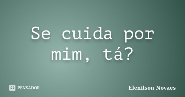 Se cuida por mim, tá?... Frase de Elenilson Novaes.