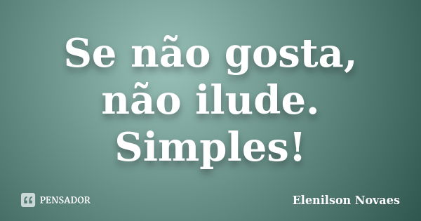 Se não gosta, não ilude. Simples!... Frase de Elenilson Novaes.