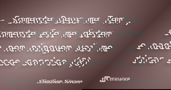 - Somente Deus me Tem , somente ele me detem e nada nem ninguem vai me tirar esse sorriso (8)... Frase de Elenilson Novaes.