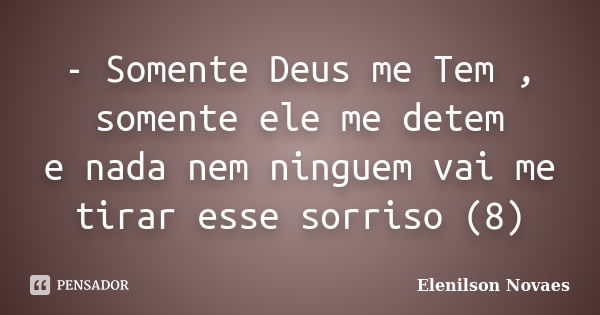 - Somente Deus me Tem , somente ele me detem e nada nem ninguem vai me tirar esse sorriso (8)... Frase de Elenilson Novaes.