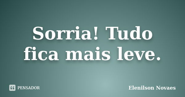 Sorria! Tudo fica mais leve.... Frase de Elenilson Novaes.