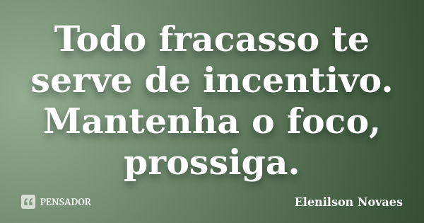 Todo fracasso te serve de incentivo. Mantenha o foco, prossiga.... Frase de Elenilson Novaes.