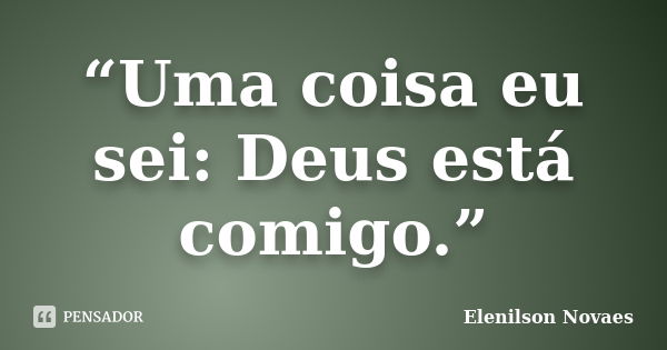 “Uma coisa eu sei: Deus está comigo.”... Frase de Elenilson Novaes.