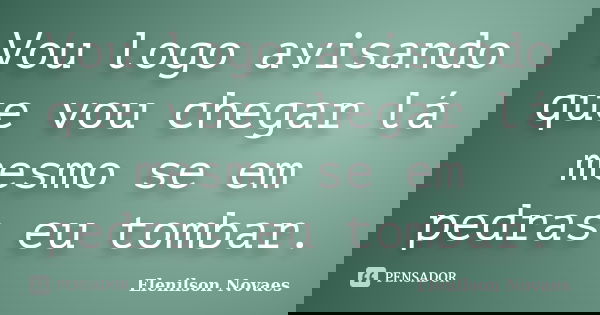 Vou logo avisando que vou chegar lá mesmo se em pedras eu tombar.... Frase de Elenilson Novaes.