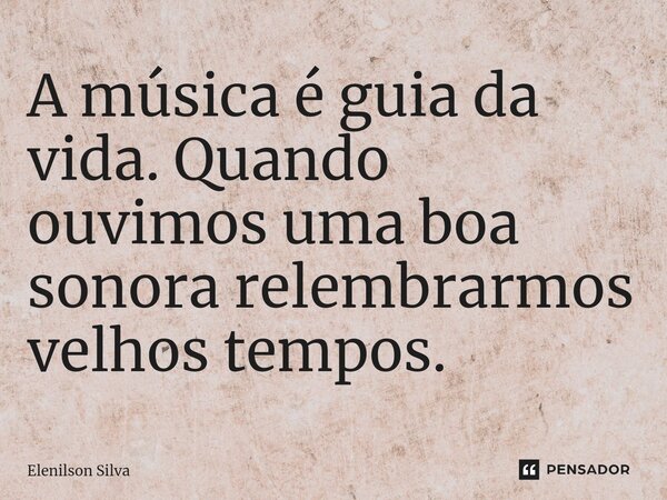 A música é guia da vida. Quando ouvimos uma boa sonora relembrarmos velhos tempos.⁠... Frase de Elenilson Silva.