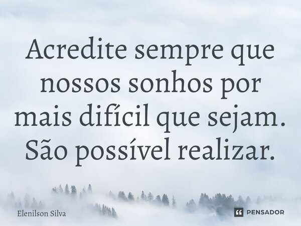 ⁠Acredite sempre que nossos sonhos por mais difícil que sejam. São possível realizar.... Frase de Elenilson Silva.