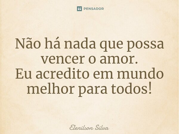 ⁠Não há nada que possa vencer o amor. Eu acredito em mundo melhor para todos!... Frase de Elenilson Silva.