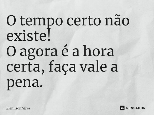 ⁠O tempo certo não existe! O agora é a hora certa, faça vale a pena.... Frase de Elenilson Silva.