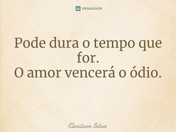 Pode dura o tempo que for. O amor vencerá o ódio. ⁠... Frase de Elenilson Silva.