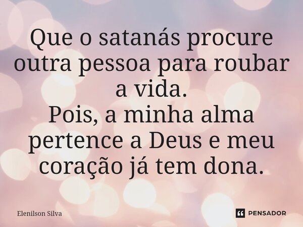 Que o satanás procure outra pessoa para roubar a vida. Pois, a minha alma pertence a Deus e meu coração já tem dona.⁠... Frase de Elenilson Silva.