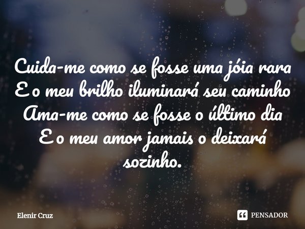 ⁠Cuida-me como se fosse uma joia rara
E o meu brilho iluminará seu caminho
Ama-me como se fosse o último dia
E o meu amor jamais o deixará sozinho.... Frase de Elenir Cruz.