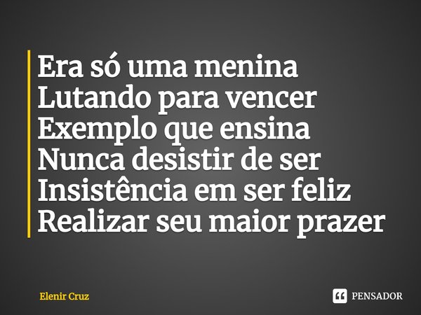Era só uma menina
Lutando para vencer
Exemplo que ensina
Nunca desistir de ser
Insistência em ser feliz
Realizar seu maior prazer⁠... Frase de Elenir Cruz.